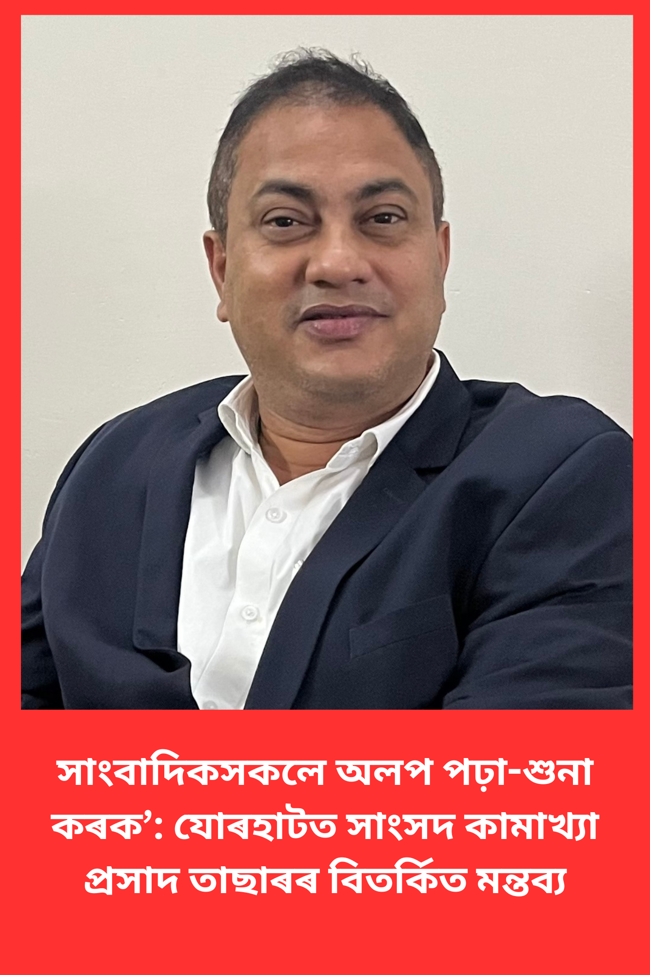 সাংবাদিকসকলে অলপ পঢ়া-শুনা কৰক’: যোৰহাটত সাংসদ কামাখ্যা প্ৰসাদ তাছাৰৰ বিতৰ্কিত মন্তব্য