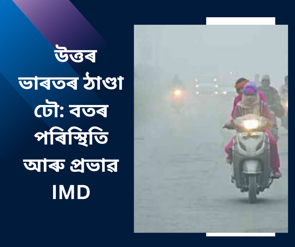 উত্তৰ ভাৰতৰ ঠাণ্ডা ঢৌ: বতৰ পৰিস্থিতি আৰু প্ৰভাৱ IMD
