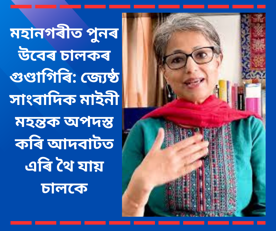 মহানগৰীত পুনৰ উবেৰ চালকৰ গুণ্ডাগিৰি: জ্যেষ্ঠ সাংবাদিক মাইনী মহন্তক অপদস্ত কৰি আদবাটত এৰি থৈ যায় চালকে
