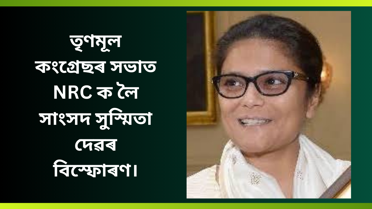 তৃণমূল কংগ্ৰেছৰ সভাত NRC ক লৈ সাংসদ সুস্মিতা দেৱৰ বিস্ফোৰণ।