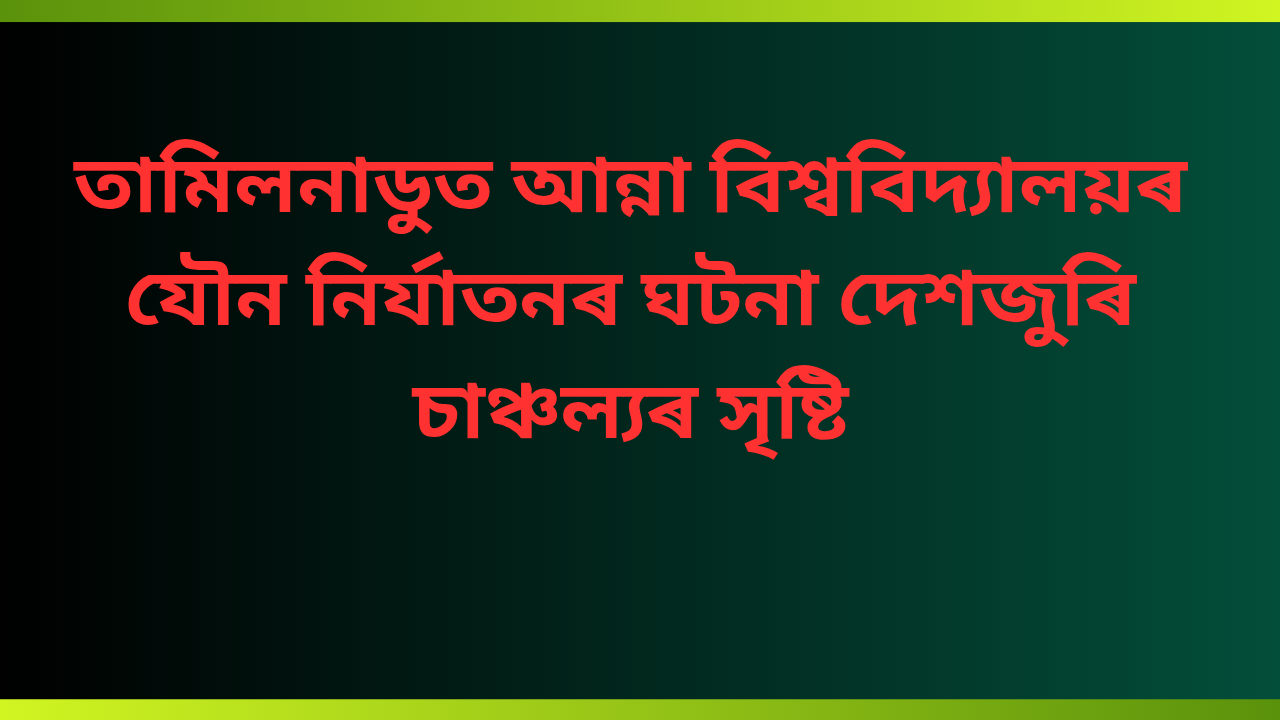 তামিলনাডুতে আন্না বিশ্ববিদ্যালয়ৰ যৌন নিৰ্যাতনৰ ঘটনা দেশজুৰি চাঞ্চল্যৰ সৃষ্টি