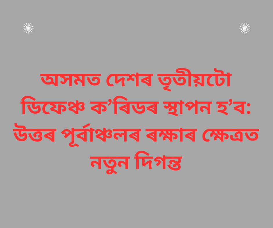 অসমত দেশৰ তৃতীয়টো ডিফেঞ্চ ক’ৰিডৰ স্থাপন হ’ব: উত্তৰ পূৰ্বাঞ্চলৰ ৰক্ষাৰ ক্ষেত্ৰত নতুন দিগন্ত