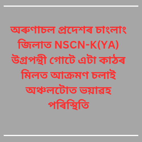 অৰুণাচল প্ৰদেশৰ চাংলাং জিলাত NSCN-K(YA) উগ্ৰপন্থী গোটে এটা কাঠৰ মিলত আক্ৰমণ চলাই অঞ্চলটোত ভয়াৱহ পৰিস্থিতি