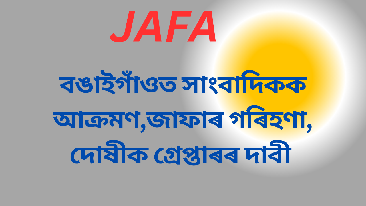 বঙাইগাঁওত সাংবাদিকক আক্ৰমণ,জাফাৰ গৰিহণা, দোষীক গ্ৰেপ্তাৰৰ দাবী 
