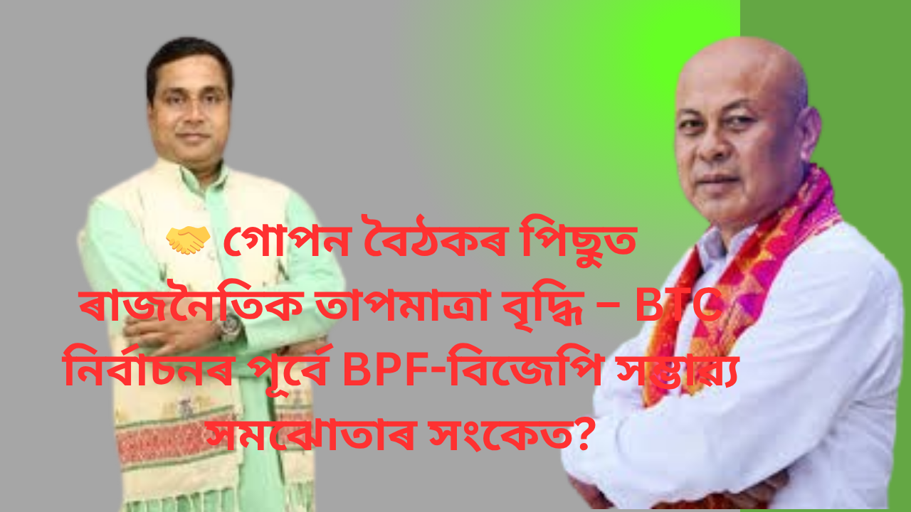 🤝 গোপন বৈঠকৰ পিছুত ৰাজনৈতিক তাপমাত্রা বৃদ্ধি – BTC নিৰ্বাচনৰ পূৰ্বে BPF-বিজেপি সম্ভাৱ্য সমঝোতাৰ সংকেত?
